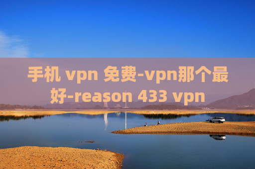 手机 vpn 免费-vpn那个最好-reason 433 vpn