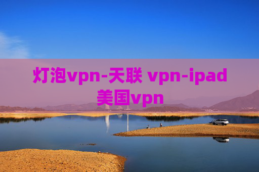 灯泡vpn-天联 vpn-ipad美国vpn