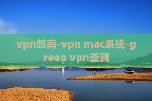 vpn越南-vpn mac系统-green vpn签到