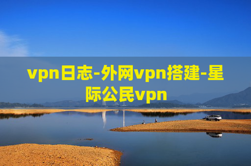 vpn日志-外网vpn搭建-星际公民vpn