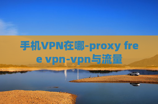 手机VPN在哪-proxy free vpn-vpn与流量