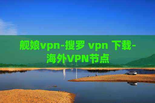 舰娘vpn-搜罗 vpn 下载-海外VPN节点