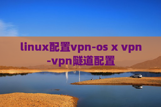 linux配置vpn-os x vpn-vpn隧道配置