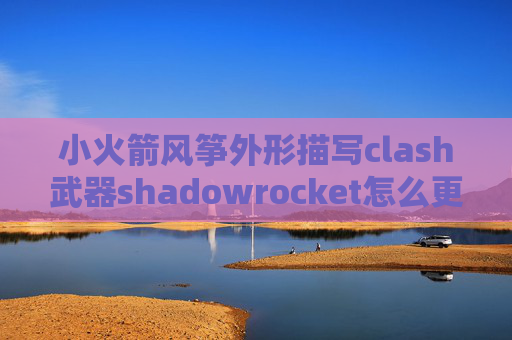 小火箭风筝外形描写clash武器shadowrocket怎么更新