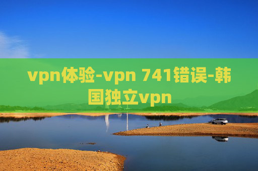 vpn体验-vpn 741错误-韩国独立vpn