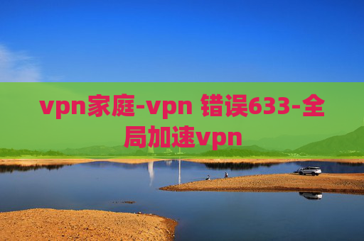 vpn家庭-vpn 错误633-全局加速vpn