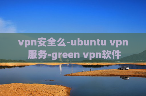 vpn安全么-ubuntu vpn 服务-green vpn软件