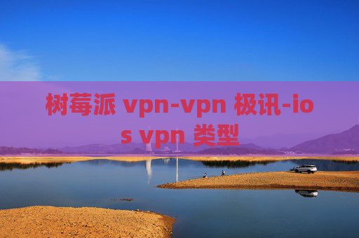 树莓派 vpn-vpn 极讯-ios vpn 类型