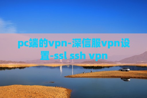 pc端的vpn-深信服vpn设置-ssl ssh vpn