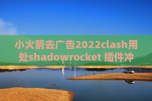 小火箭去广告2022clash用处shadowrocket 插件冲突