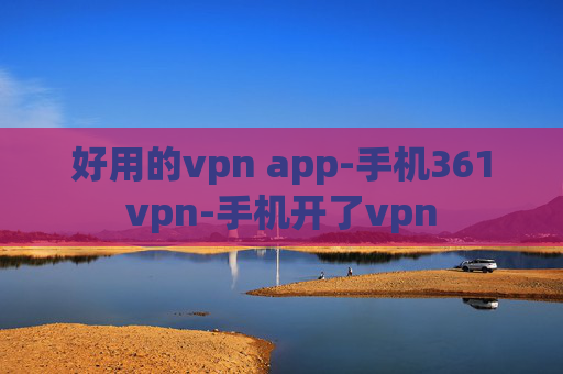 好用的vpn app-手机361vpn-手机开了vpn