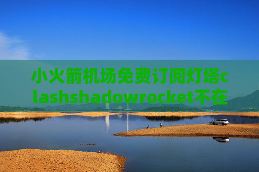 小火箭机场免费订阅灯塔clashshadowrocket不在提供