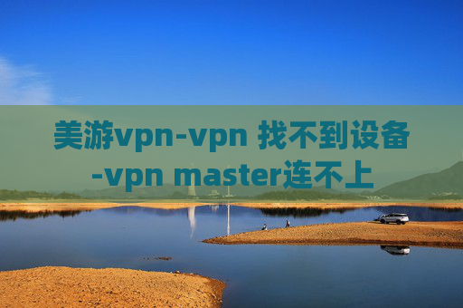 美游vpn-vpn 找不到设备-vpn master连不上