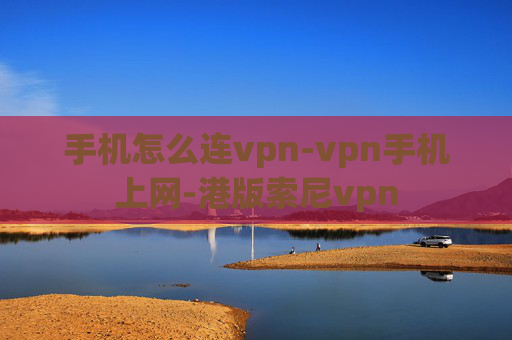 手机怎么连vpn-vpn手机上网-港版索尼vpn