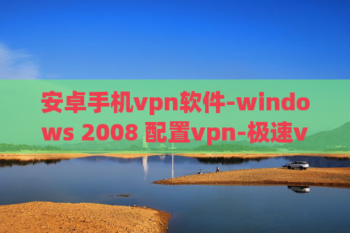 安卓手机vpn软件-windows 2008 配置vpn-极速vpn mac