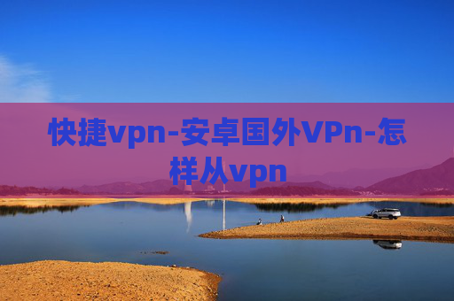 快捷vpn-安卓国外VPn-怎样从vpn