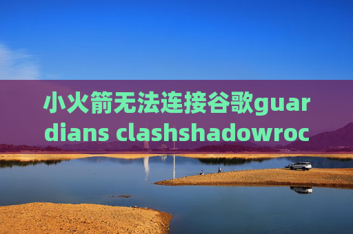 小火箭无法连接谷歌guardians clashshadowrocket免费使用