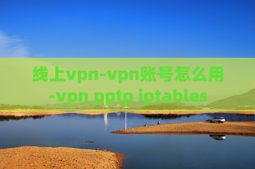 线上vpn-vpn账号怎么用-vpn pptp iptables