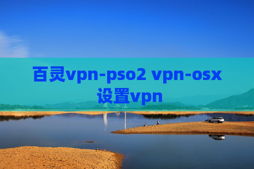 百灵vpn-pso2 vpn-osx 设置vpn