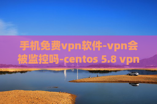 手机免费vpn软件-vpn会被监控吗-centos 5.8 vpn