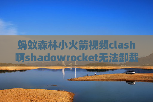 蚂蚁森林小火箭视频clash啊shadowrocket无法卸载