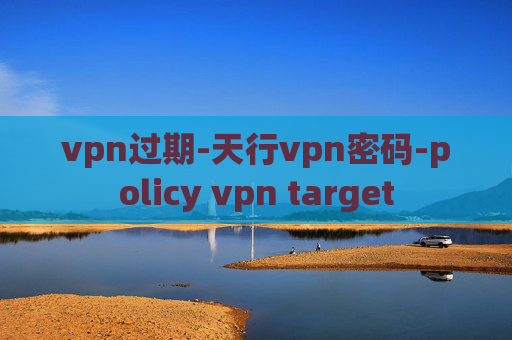 vpn过期-天行vpn密码-policy vpn target