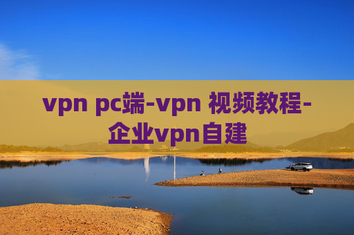 vpn pc端-vpn 视频教程-企业vpn自建