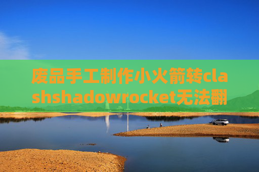 废品手工制作小火箭转clashshadowrocket无法翻墙