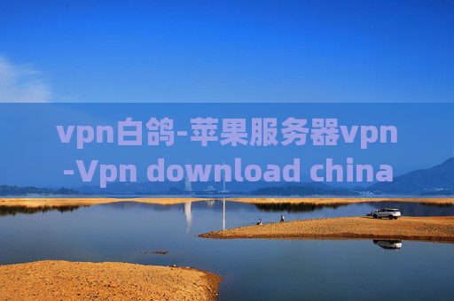 vpn白鸽-苹果服务器vpn-Vpn download china