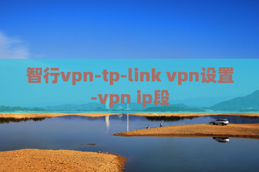 智行vpn-tp-link vpn设置-vpn ip段