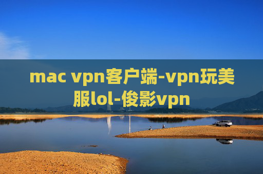 mac vpn客户端-vpn玩美服lol-俊影vpn