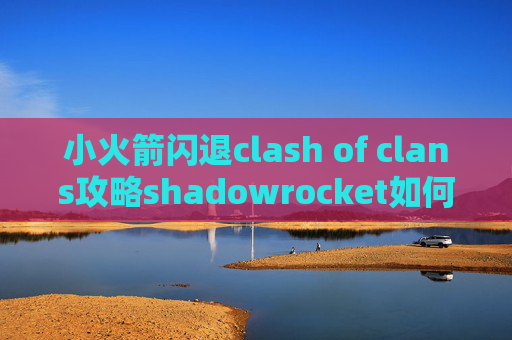 小火箭闪退clash of clans攻略shadowrocket如何订阅