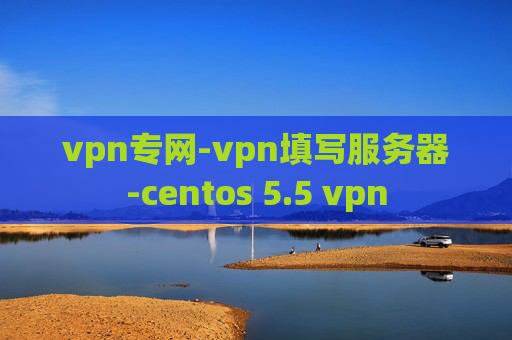 vpn专网-vpn填写服务器-centos 5.5 vpn