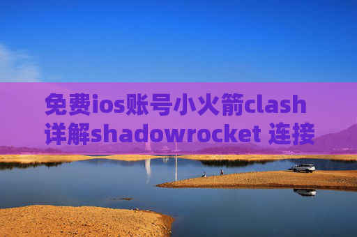 免费ios账号小火箭clash 详解shadowrocket 连接中