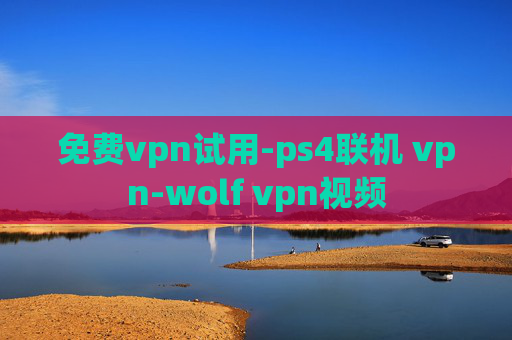 免费vpn试用-ps4联机 vpn-wolf vpn视频