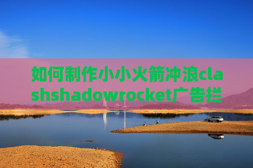 如何制作小小火箭冲浪clashshadowrocket广告拦截