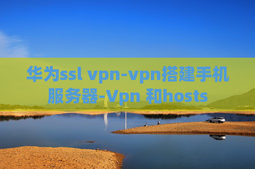 华为ssl vpn-vpn搭建手机服务器-Vpn 和hosts