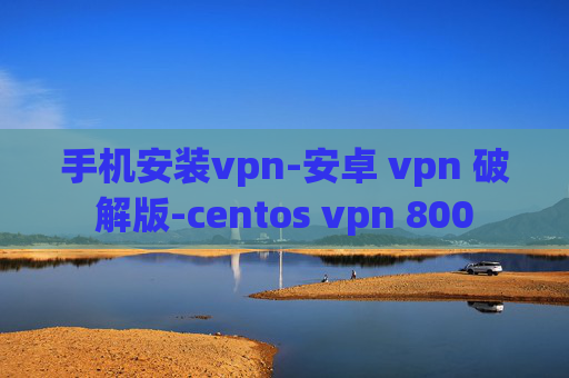 手机安装vpn-安卓 vpn 破解版-centos vpn 800