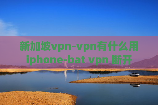 新加坡vpn-vpn有什么用iphone-bat vpn 断开