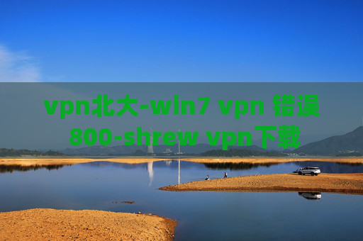 vpn北大-win7 vpn 错误 800-shrew vpn下载