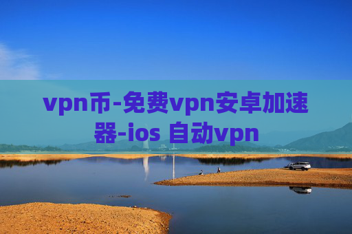 vpn币-免费vpn安卓加速器-ios 自动vpn