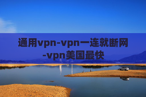 通用vpn-vpn一连就断网-vpn美国最快