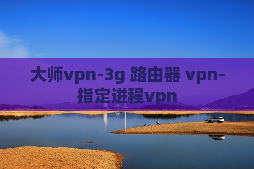 大师vpn-3g 路由器 vpn-指定进程vpn