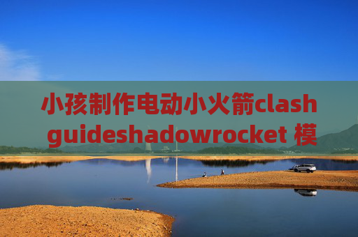 小孩制作电动小火箭clash guideshadowrocket 模式配置