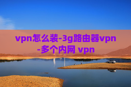 vpn怎么装-3g路由器vpn-多个内网 vpn