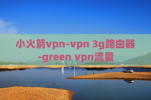 小火箭vpn-vpn 3g路由器-green vpn流量