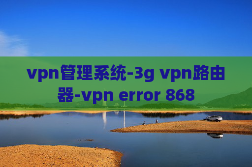 vpn管理系统-3g vpn路由器-vpn error 868