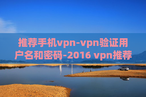 推荐手机vpn-vpn验证用户名和密码-2016 vpn推荐