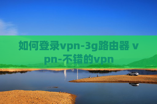 如何登录vpn-3g路由器 vpn-不错的vpn