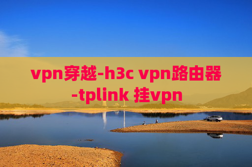 vpn穿越-h3c vpn路由器-tplink 挂vpn